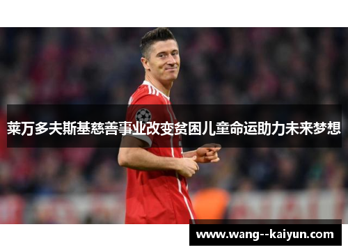 莱万多夫斯基慈善事业改变贫困儿童命运助力未来梦想