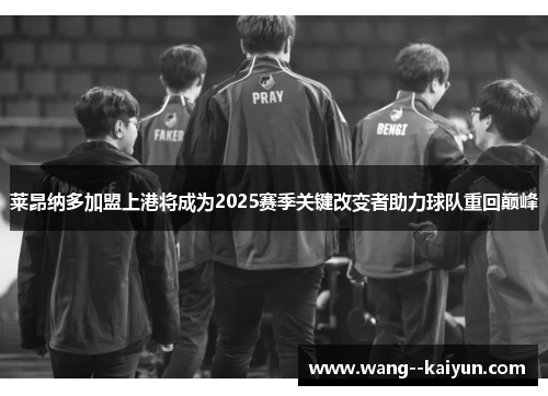 莱昂纳多加盟上港将成为2025赛季关键改变者助力球队重回巅峰