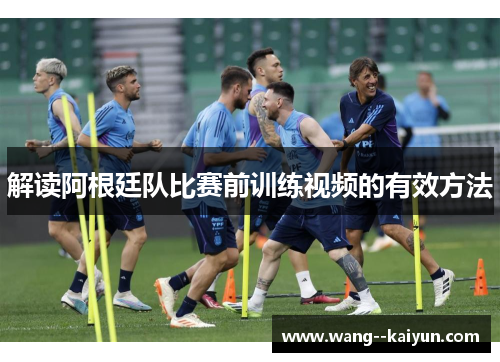 解读阿根廷队比赛前训练视频的有效方法 解读阿根廷队比赛前训练视频的有效方法