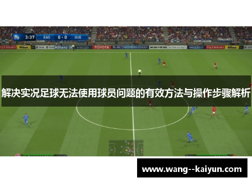 解决实况足球无法使用球员问题的有效方法与操作步骤解析