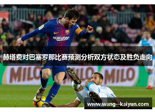 赫塔费对巴塞罗那比赛预测分析双方状态及胜负走向