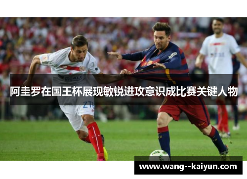 阿圭罗在国王杯展现敏锐进攻意识成比赛关键人物