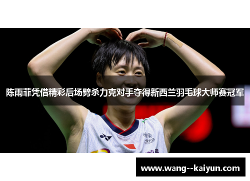 陈雨菲凭借精彩后场劈杀力克对手夺得新西兰羽毛球大师赛冠军