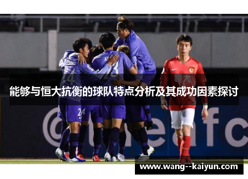 能够与恒大抗衡的球队特点分析及其成功因素探讨