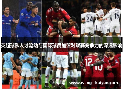 英超球队人才流动与国际球员加盟对联赛竞争力的深远影响