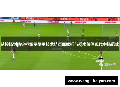 从控场到防守枢纽罗德里技术特点再解析与战术价值现代中场范式