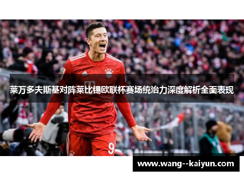 莱万多夫斯基对阵莱比锡欧联杯赛场统治力深度解析全面表现 莱万多夫斯基对阵莱比锡欧联杯赛场统治力深度解析全面表现