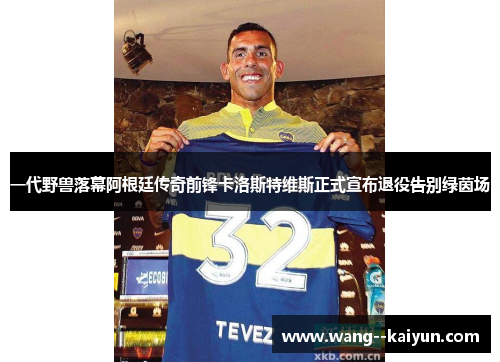 一代野兽落幕阿根廷传奇前锋卡洛斯特维斯正式宣布退役告别绿茵场 一代野兽落幕阿根廷传奇前锋卡洛斯特维斯正式宣布退役告别绿茵场