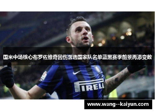 国米中场核心布罗佐维奇因伤落选国家队名单蓝黑赛季前景再添变数 国米中场核心布罗佐维奇因伤落选国家队名单蓝黑赛季前景再添变数