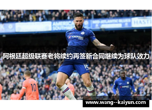 阿根廷超级联赛老将续约再签新合同继续为球队效力 阿根廷超级联赛老将续约再签新合同继续为球队效力