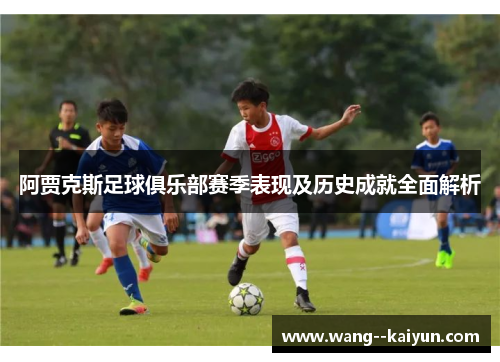 阿贾克斯足球俱乐部赛季表现及历史成就全面解析