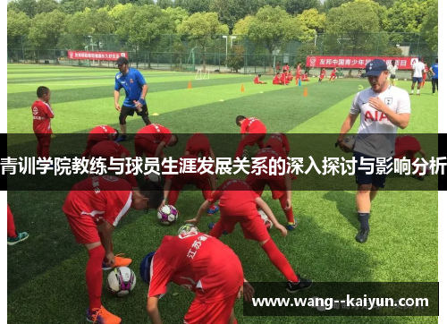 青训学院教练与球员生涯发展关系的深入探讨与影响分析