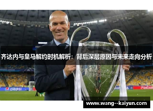 齐达内与皇马解约时机解析：背后深层原因与未来走向分析