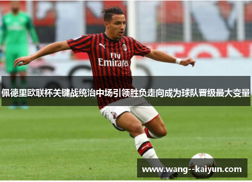 佩德里欧联杯关键战统治中场引领胜负走向成为球队晋级最大变量