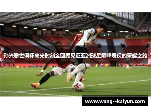 孙兴慜世俱杯高光时刻全回顾见证亚洲球星巅峰表现的荣耀之路