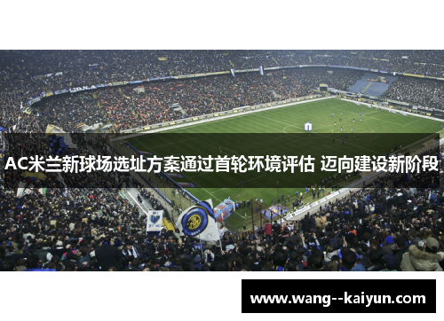AC米兰新球场选址方案通过首轮环境评估 迈向建设新阶段