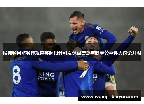 埃弗顿因财务违规遭英超扣分引发保级震荡与联赛公平性大讨论升温 埃弗顿因财务违规遭英超扣分引发保级震荡与联赛公平性大讨论升温