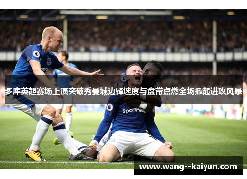 多库英超赛场上演突破秀曼城边锋速度与盘带点燃全场掀起进攻风暴 多库英超赛场上演突破秀曼城边锋速度与盘带点燃全场掀起进攻风暴